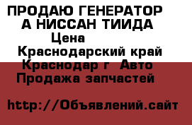 ПРОДАЮ ГЕНЕРАТОР 140А НИССАН ТИИДА › Цена ­ 2 000 - Краснодарский край, Краснодар г. Авто » Продажа запчастей   